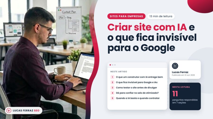 Capa do artigo Criar site com IA e o que fica invisível para o Google, com índice de cinco seções, e Lucas Ferraz, fundador da agência Lucas Ferraz SEO, trabalhando no notebook em um escritório.